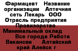 Фармацевт › Название организации ­ Аптечная сеть Лекарь, ООО › Отрасль предприятия ­ Провизорство › Минимальный оклад ­ 27 000 - Все города Работа » Вакансии   . Алтайский край,Алейск г.